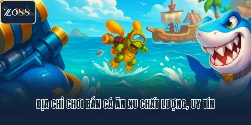 Địa chỉ chơi bắn cá ăn xu chất lượng, uy tín