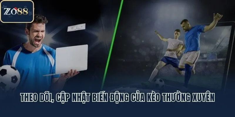 Theo dõi, cập nhật biến động của kèo thường xuyên